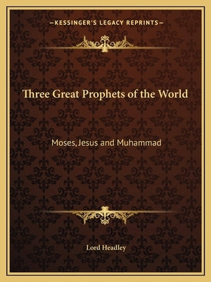 Three Great Prophets of the World: Moses, Jesus and Muhammad by Headley, Lord