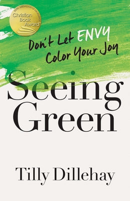 Seeing Green: Don't Let Envy Color Your Joy by Dillehay, Tilly