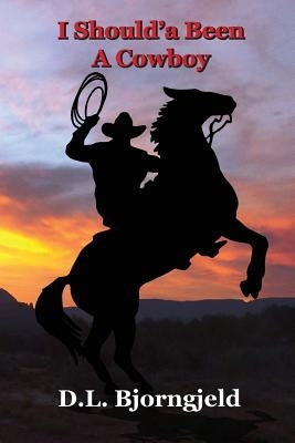 I Should'a Been A Cowboy - Book One: Troy "Mack" MacAlan, a modern day lover of cowboys and the old west. Mack mysteriously finds himself in Eagle Blu by Bjorngjeld, Dennis L.