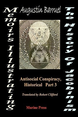Memoirs, Illustrating the History of Jacobinsm: Part III - The Antisocial Conspiracy by Barruel, Abbe