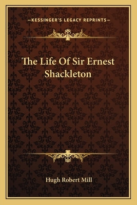 The Life of Sir Ernest Shackleton by Mill, Hugh Robert