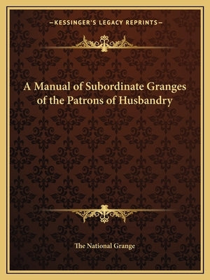 A Manual of Subordinate Granges of the Patrons of Husbandry by The National Grange