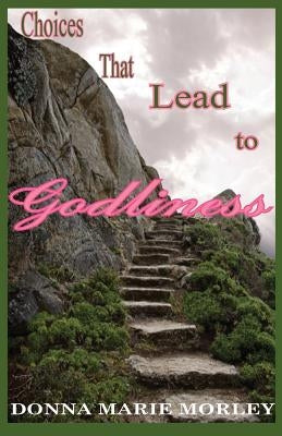 Choices That Lead to Godliness by Morley, Donna Marie
