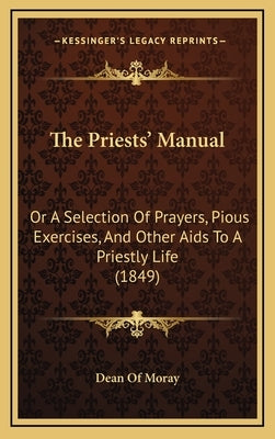 The Priests' Manual: Or A Selection Of Prayers, Pious Exercises, And Other Aids To A Priestly Life (1849) by Dean of Moray