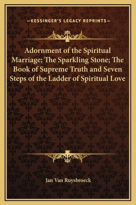 Adornment of the Spiritual Marriage; The Sparkling Stone; The Book of Supreme Truth and Seven Steps of the Ladder of Spiritual Love by Van Ruysbroeck, Jan