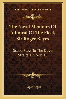 The Naval Memoirs of Admiral of the Fleet, Sir Roger Keyes: Scapa Flow to the Dover Straits 1916-1918 by Keyes, Roger