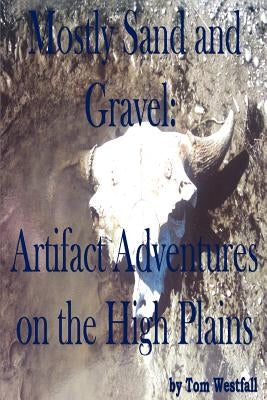 Mostly Sand and Gravel: Artifact Adventures on the High Plains by Westfall, Tom C.