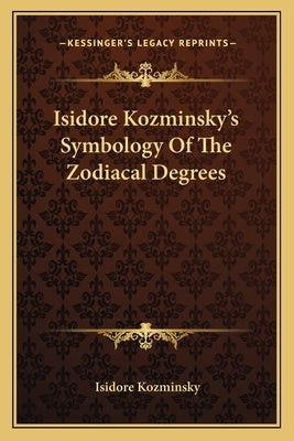 Isidore Kozminsky's Symbology of the Zodiacal Degrees by Kozminsky, Isidore