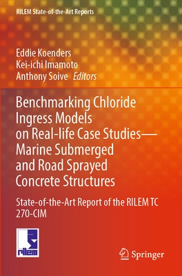 Benchmarking Chloride Ingress Models on Real-Life Case Studies--Marine Submerged and Road Sprayed Concrete Structures: State-Of-The-Art Report of the by Koenders, Eddie