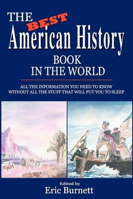 The Best American History Book in the World: All The Information You Need To Know Without All The Stuff That Will Put You To Sleep by Burnett, Eric