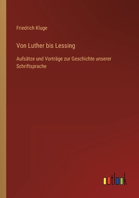 Von Luther bis Lessing: Aufsätze und Vorträge zur Geschichte unserer Schriftsprache by Kluge, Friedrich