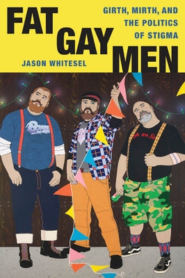 Fat Gay Men: Girth, Mirth, and the Politics of Stigma by Whitesel, Jason