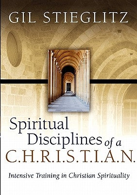 Spiritual Disciplines of a C.H.R.I.S.T.I.A.N.: Intensive Training in Christian Spirituality by Stieglitz, Gil