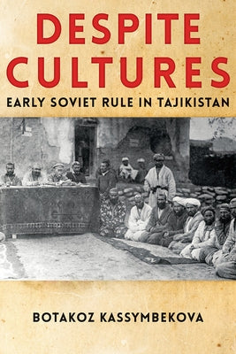 Despite Cultures: Early Soviet Rule in Tajikistan by Kassymbekova, Botakoz