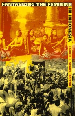 Fantasizing the Feminine in Indonesia by Sears, Laurie J.