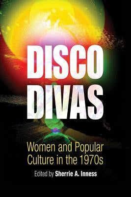 Disco Divas: Women and Popular Culture in the 1970s by Inness, Sherrie A.