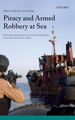 Piracy and Armed Robbery at Sea: The Legal Framework for Counter-Piracy Operations in Somalia and the Gulf of Aden by Geiss, Robin