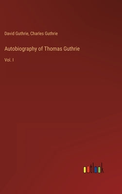 Autobiography of Thomas Guthrie: Vol. I by Guthrie, David