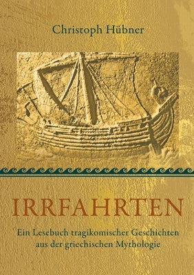 Irrfahrten: Ein Lesebuch tragikomischer Geschichten aus der griechischen Mythologie by Hübner, Christoph