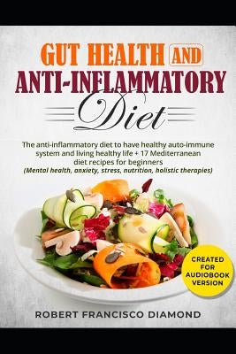 Gut health and anti-inflammatory diet: The anti-inflammatory diet to have healty auto-immune system and living healthy life + 17 Mediterranean diet re by Diamond, Robert Francisco