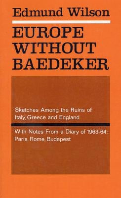 Europe Without Baedeker: Sketches Among the Ruins of Italy, Greece and England, with Notes from a Diary of 1963-64: Paris, Rome, Budapest by Wilson, Edmund