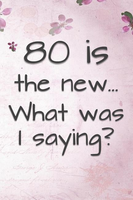 80 is the New... What Was I Saying?: Funny 80 Year Old Gag Gift for Women by Journals, Funny Gag Gifts and