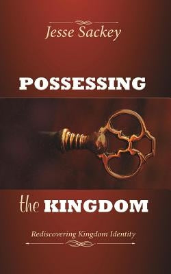 Possessing the Kingdom: Rediscovering Kingdom Identity by Sackey, Jesse