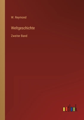 Weltgeschichte: Zweiter Band by Reymond, W.