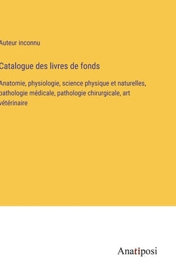 Catalogue des livres de fonds: Anatomie, physiologie, science physique et naturelles, pathologie médicale, pathologie chirurgicale, art vétérinaire by Auteur Inconnu
