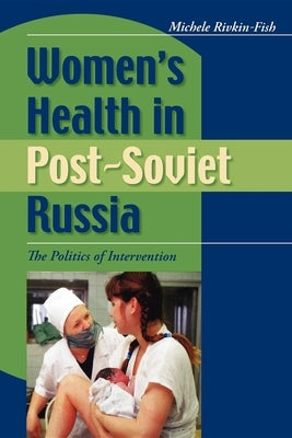 Women's Health in Post-Soviet Russia: The Politics of Intervention by Rivkin-Fish, Michele