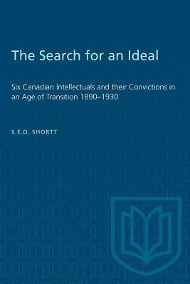 The Search for an Ideal: Six Canadian Intellectuals and their Convictions in an Age of Transition 1890-1930 by Shortt, S. E. D.