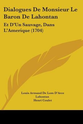 Dialogues De Monsieur Le Baron De Lahontan: Et D'Un Sauvage, Dans L'Amerique (1704) by Lahontan, Louis Armand De Lom D'Arce