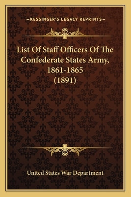 List Of Staff Officers Of The Confederate States Army, 1861-1865 (1891) by United States War Department