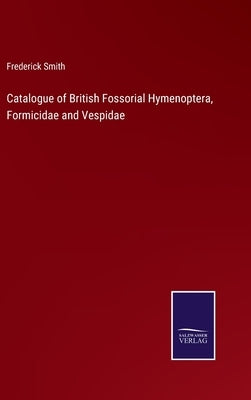 Catalogue of British Fossorial Hymenoptera, Formicidae and Vespidae by Smith, Frederick