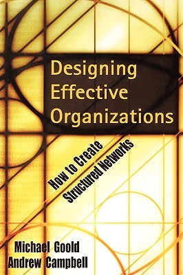 Designing Effective Organizations: How to Create Structured Networks by Goold, Michael
