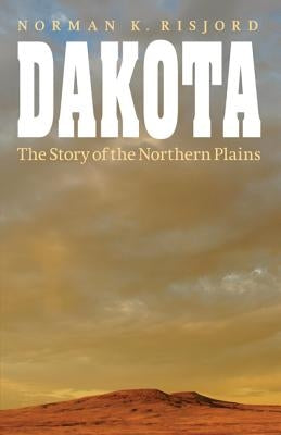 Dakota: The Story of the Northern Plains by Risjord, Norman K.