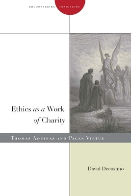 Ethics as a Work of Charity: Thomas Aquinas and Pagan Virtue by Decosimo, David