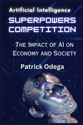 AI Superpowers Competition: The Impact of AI on Economy and Society by Odega, Patrick