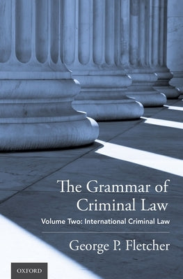 The Grammar of Criminal Law: Volume Two: International Criminal Law by Fletcher, George P.