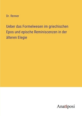 Ueber das Formelwesen im griechischen Epos und epische Reminiscenzen in der älteren Elegie by Renner