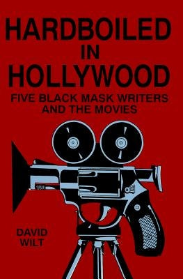 Hardboiled in Hollywood: Five Black Mask Writers and the Movies by Wilt, David