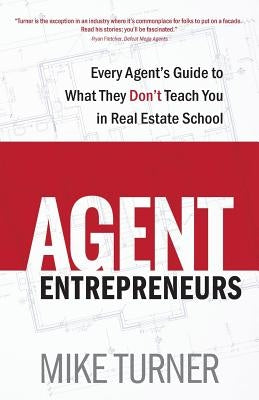 Agent Entrepreneurs: Every Agent's Guide to What They Don't Teach You in Real Estate School by Turner, Mike