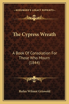 The Cypress Wreath: A Book Of Consolation For Those Who Mourn (1844) by Griswold, Rufus Wilmot