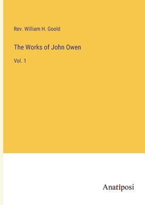 The Works of John Owen: Vol. 1 by Goold, William H.