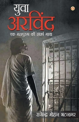 Yuva Arvind: Ek Mahapurush Ki Sangharsh Gatha (युवा अरविन्द ç by Bhatnagar, Mohan Rajendra