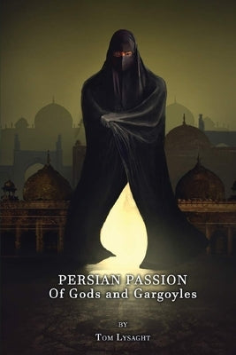 Persian Passion: Of Gods and Gargoyles by Lysaght, Tom