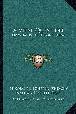 A Vital Question: Or What Is To Be Done? (1886) by Tchernuishevsky, Nikolai G.