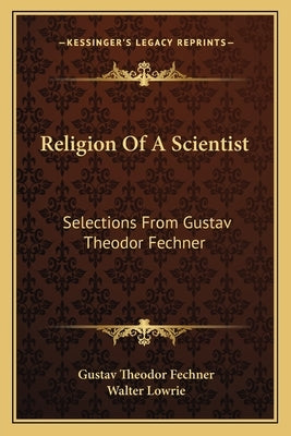 Religion of a Scientist: Selections from Gustav Theodor Fechner by Fechner, Gustav Theodor