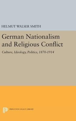 German Nationalism and Religious Conflict: Culture, Ideology, Politics, 1870-1914 by Smith, Helmut Walser