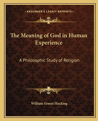 The Meaning of God in Human Experience: A Philosophic Study of Religion by Hocking, William Ernest